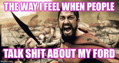 Sparta Leonidas | THE WAY I FEEL WHEN PEOPLE TALK SHIT ABOUT MY FORD | image tagged in memes,sparta leonidas | made w/ Imgflip meme maker