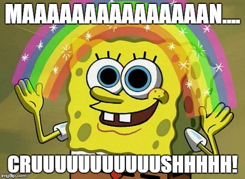 Imagination Spongebob Meme | MAAAAAAAAAAAAAAAN.... CRUUUUUUUUUUUSHHHHH! | image tagged in memes,imagination spongebob | made w/ Imgflip meme maker