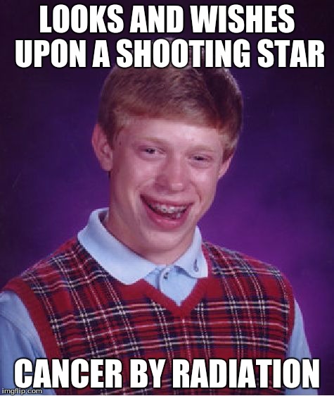 Bad Luck Brian | LOOKS AND WISHES UPON A SHOOTING STAR CANCER BY RADIATION | image tagged in memes,bad luck brian | made w/ Imgflip meme maker