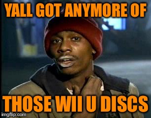 Y'all Got Any More Of That | YALL GOT ANYMORE OF THOSE WII U DISCS | image tagged in memes,yall got any more of | made w/ Imgflip meme maker