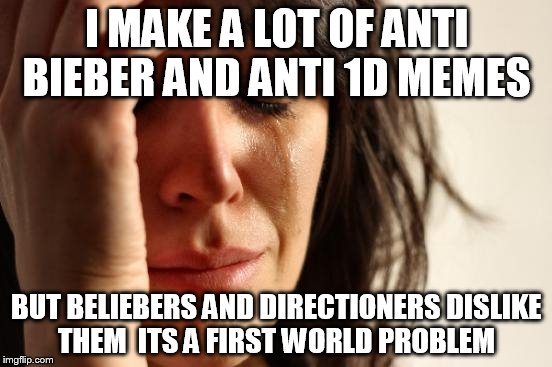 i dont care if you dislike them  i Always knowh im gonna get likes   to  | I MAKE A LOT OF ANTI BIEBER AND ANTI 1D MEMES BUT BELIEBERS AND DIRECTIONERS DISLIKE THEM  ITS A FIRST WORLD PROBLEM | image tagged in memes,first world problems | made w/ Imgflip meme maker