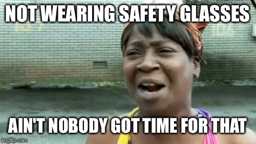 Ain't Nobody Got Time For That | NOT WEARING SAFETY GLASSES AIN'T NOBODY GOT TIME FOR THAT | image tagged in memes,aint nobody got time for that | made w/ Imgflip meme maker