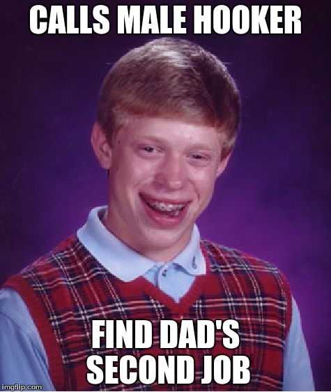 Bad Luck Brian | CALLS MALE HOOKER FIND DAD'S SECOND JOB | image tagged in memes,bad luck brian | made w/ Imgflip meme maker