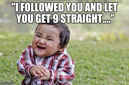 Evil Toddler Meme | "I FOLLOWED YOU AND LET YOU GET 9 STRAIGHT...." | image tagged in memes,evil toddler | made w/ Imgflip meme maker