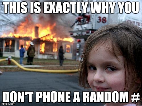 Disaster Girl Meme | THIS IS EXACTLY WHY YOU DON'T PHONE A RANDOM # | image tagged in memes,disaster girl | made w/ Imgflip meme maker