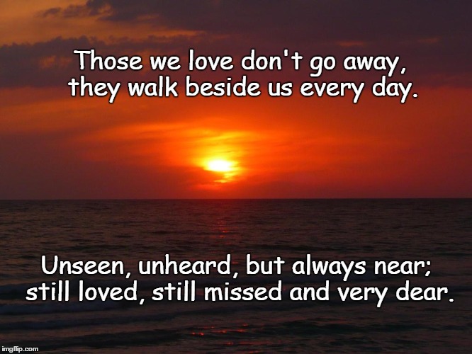 Sunset for Morins | Those we love don't go away, they walk beside us every day. Unseen, unheard, but always near; still loved, still missed and very dear. | image tagged in sunset,inspiration | made w/ Imgflip meme maker