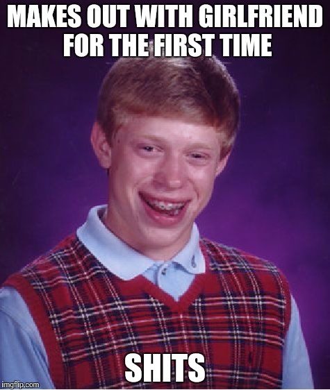 Bad Luck Brian | MAKES OUT WITH GIRLFRIEND FOR THE FIRST TIME SHITS | image tagged in memes,bad luck brian | made w/ Imgflip meme maker