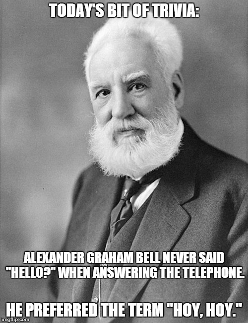 "Who's there?" | TODAY'S BIT OF TRIVIA: HE PREFERRED THE TERM "HOY, HOY." ALEXANDER GRAHAM BELL NEVER SAID "HELLO?" WHEN ANSWERING THE TELEPHONE. | image tagged in phone | made w/ Imgflip meme maker