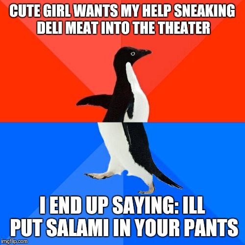 Socially Awesome Awkward Penguin | CUTE GIRL WANTS MY HELP SNEAKING DELI MEAT INTO THE THEATER I END UP SAYING: ILL PUT SALAMI IN YOUR PANTS | image tagged in memes,socially awesome awkward penguin | made w/ Imgflip meme maker