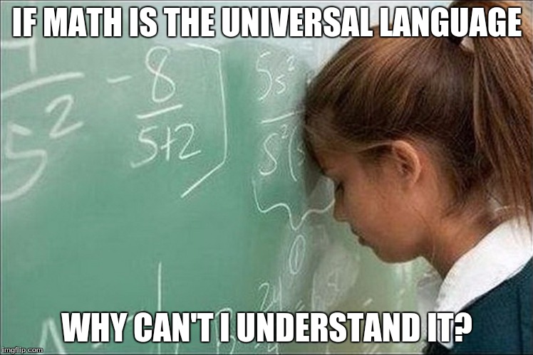 IF MATH IS THE UNIVERSAL LANGUAGE WHY CAN'T I UNDERSTAND IT? | image tagged in memes,math,fail,school | made w/ Imgflip meme maker