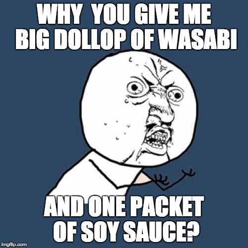 Y U No | WHY  YOU GIVE ME BIG DOLLOP OF WASABI AND ONE PACKET OF SOY SAUCE? | image tagged in memes,y u no | made w/ Imgflip meme maker