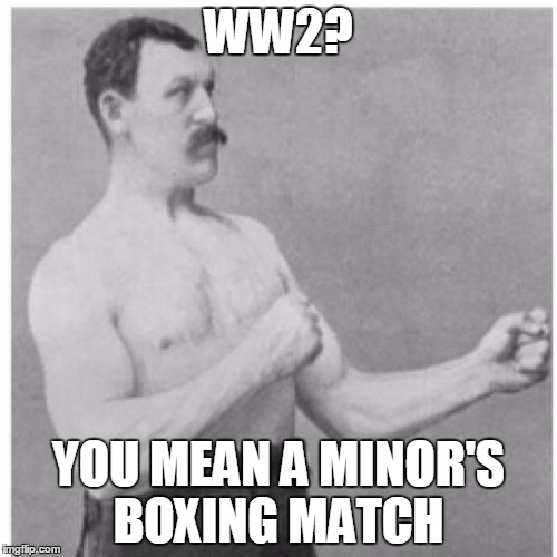 Overly Manly Man | WW2? YOU MEAN A MINOR'S BOXING MATCH | image tagged in memes,overly manly man | made w/ Imgflip meme maker