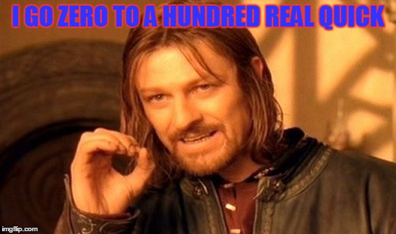 One Does Not Simply Meme | I GO ZERO TO A HUNDRED REAL QUICK | image tagged in memes,one does not simply | made w/ Imgflip meme maker