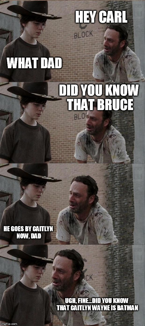 Rick and Carl Long | HEY CARL WHAT DAD DID YOU KNOW THAT BRUCE HE GOES BY CAITLYN NOW, DAD UGH, FINE...DID YOU KNOW THAT CAITLYN WAYNE IS BATMAN | image tagged in memes,rick and carl long | made w/ Imgflip meme maker