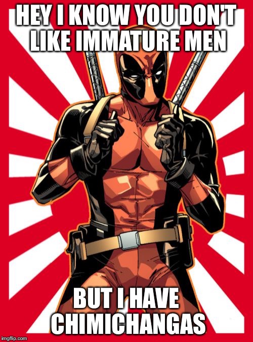 Deadpool Pick Up Lines | HEY I KNOW YOU DON'T LIKE IMMATURE MEN BUT I HAVE CHIMICHANGAS | image tagged in memes,deadpool pick up lines | made w/ Imgflip meme maker