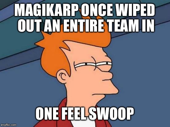 Futurama Fry Meme | MAGIKARP ONCE WIPED OUT AN ENTIRE TEAM IN ONE FEEL SWOOP | image tagged in memes,futurama fry | made w/ Imgflip meme maker