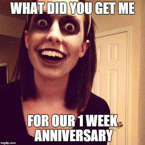 Zombie Overly Attached Girlfriend Meme | WHAT DID YOU GET ME FOR OUR 1 WEEK ANNIVERSARY | image tagged in memes,zombie overly attached girlfriend | made w/ Imgflip meme maker