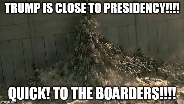 World War Z Meme | TRUMP IS CLOSE TO PRESIDENCY!!!! QUICK! TO THE BOARDERS!!!! | image tagged in world war z meme | made w/ Imgflip meme maker