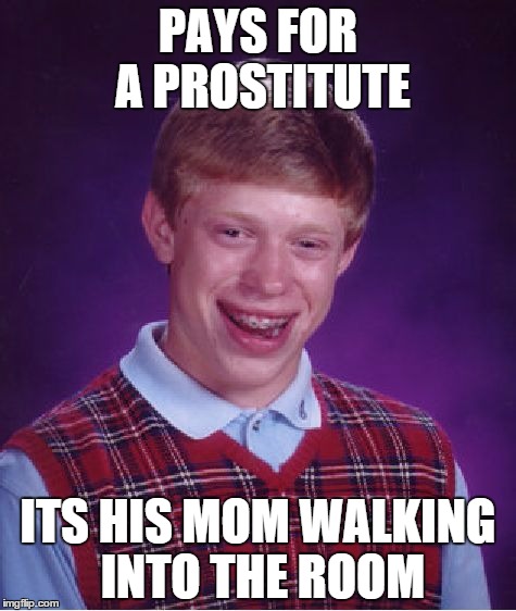 Bad Luck Brian | PAYS FOR A PROSTITUTE ITS HIS MOM WALKING INTO THE ROOM | image tagged in memes,bad luck brian | made w/ Imgflip meme maker