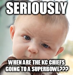 Skeptical Baby Meme | SERIOUSLY WHEN ARE THE KC CHIEFS GOING TO A SUPERBOWL??? | image tagged in memes,skeptical baby | made w/ Imgflip meme maker