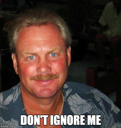 Don't Ignore Me | DON'T IGNORE ME | image tagged in ed dilworth | made w/ Imgflip meme maker
