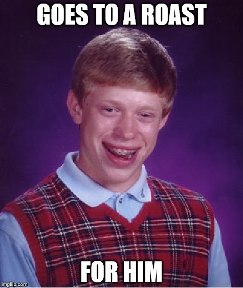 Bad Luck Brian | GOES TO A ROAST FOR HIM | image tagged in memes,bad luck brian | made w/ Imgflip meme maker