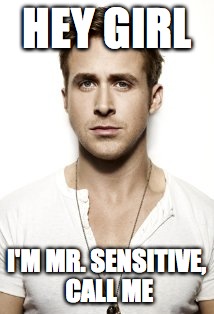 Ryan Gosling | HEY GIRL I'M MR. SENSITIVE, CALL ME | image tagged in memes,ryan gosling | made w/ Imgflip meme maker