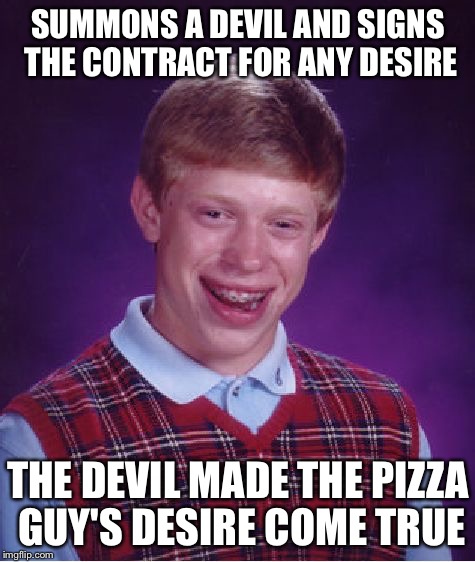 Summons a devil for nothing  | SUMMONS A DEVIL AND SIGNS THE CONTRACT FOR ANY DESIRE THE DEVIL MADE THE PIZZA GUY'S DESIRE COME TRUE | image tagged in memes,bad luck brian,devil,hell | made w/ Imgflip meme maker