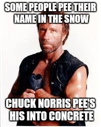 SOME PEOPLE PEE THEIR NAME IN THE SNOW CHUCK NORRIS PEE'S HIS INTO CONCRETE | made w/ Imgflip meme maker