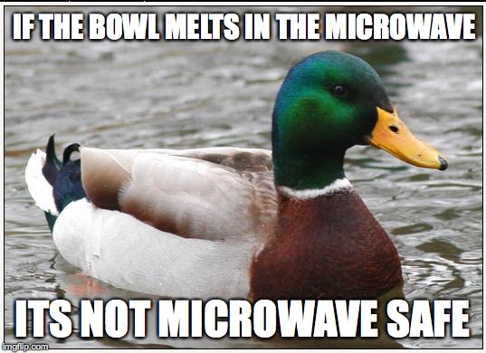 Actual Advice Mallard | IF THE BOWL MELTS IN THE MICROWAVE ITS NOT MICROWAVE SAFE | image tagged in memes,actual advice mallard | made w/ Imgflip meme maker