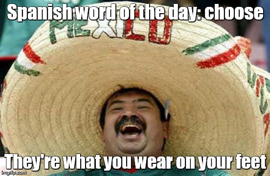 Happy Mexican | Spanish word of the day: choose They're what you wear on your feet | image tagged in happy mexican | made w/ Imgflip meme maker