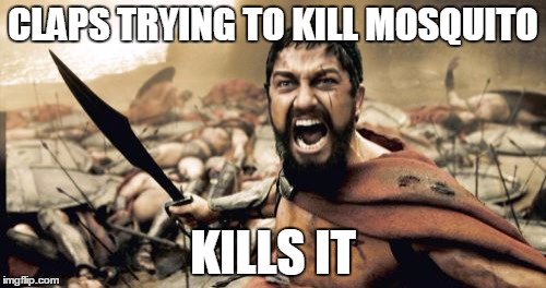 Sparta Leonidas | CLAPS TRYING TO KILL MOSQUITO KILLS IT | image tagged in memes,sparta leonidas | made w/ Imgflip meme maker