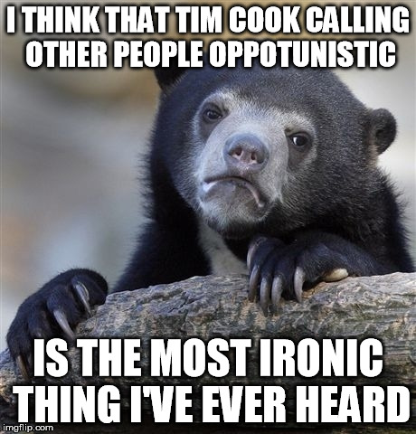 Confession Bear | I THINK THAT TIM COOK CALLING OTHER PEOPLE OPPOTUNISTIC IS THE MOST IRONIC THING I'VE EVER HEARD | image tagged in memes,confession bear | made w/ Imgflip meme maker