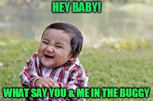 Evil Toddler Meme | HEY BABY! WHAT SAY YOU & ME IN THE BUGGY | image tagged in memes,evil toddler | made w/ Imgflip meme maker