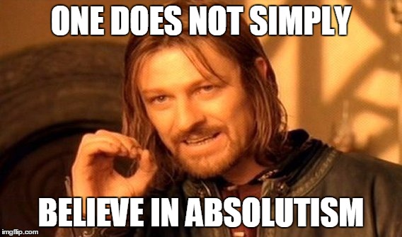 One Does Not Simply | ONE DOES NOT SIMPLY BELIEVE IN ABSOLUTISM | image tagged in memes,one does not simply | made w/ Imgflip meme maker