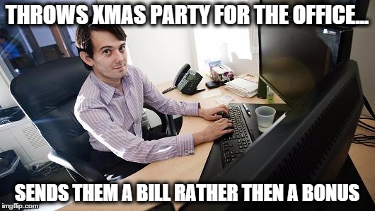 THROWS XMAS PARTY FOR THE OFFICE... SENDS THEM A BILL RATHER THEN A BONUS | image tagged in meme | made w/ Imgflip meme maker