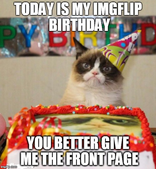 1 year anniversary... hu-rah. | TODAY IS MY IMGFLIP BIRTHDAY YOU BETTER GIVE ME THE FRONT PAGE | image tagged in memes,grumpy cat birthday,grumpy cat,funny,funny memes,birthday | made w/ Imgflip meme maker