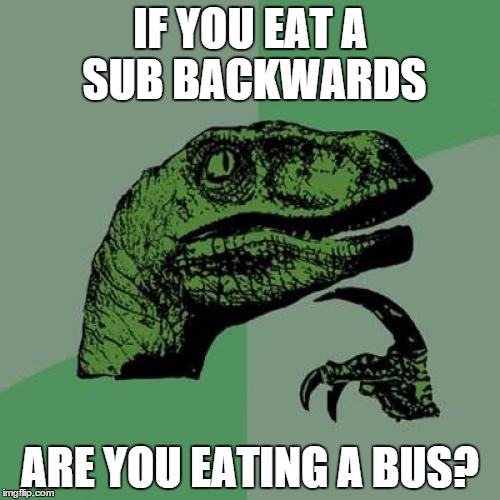 Philosoraptor | IF YOU EAT A SUB BACKWARDS ARE YOU EATING A BUS? | image tagged in memes,philosoraptor | made w/ Imgflip meme maker