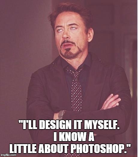 Face You Make Robert Downey Jr | "I'LL DESIGN IT MYSELF.     I KNOW A LITTLE ABOUT PHOTOSHOP." | image tagged in memes,face you make robert downey jr | made w/ Imgflip meme maker