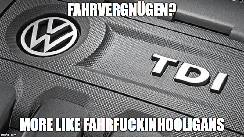 VW TDI | FAHRVERGNÜGEN? MORE LIKE FAHRF**KINHOOLIGANS | image tagged in vw tdi | made w/ Imgflip meme maker