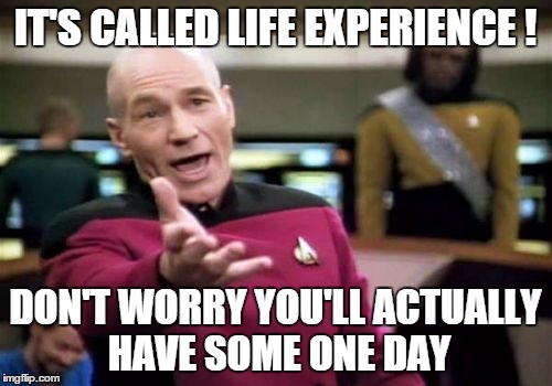 Picard Wtf Meme | IT'S CALLED LIFE EXPERIENCE ! DON'T WORRY YOU'LL ACTUALLY HAVE SOME ONE DAY | image tagged in memes,picard wtf | made w/ Imgflip meme maker