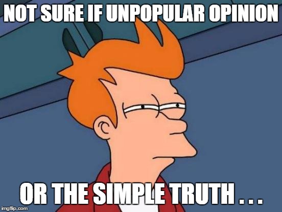 Futurama Fry Meme | NOT SURE IF UNPOPULAR OPINION OR THE SIMPLE TRUTH . . . | image tagged in memes,futurama fry | made w/ Imgflip meme maker