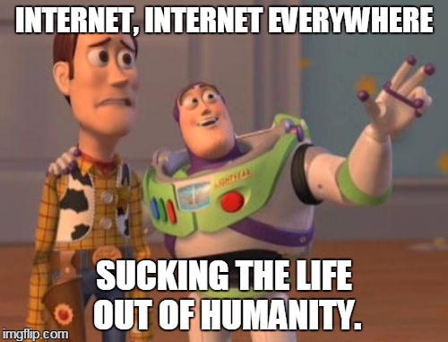X, X Everywhere Meme | INTERNET, INTERNET EVERYWHERE SUCKING THE LIFE OUT OF HUMANITY. | image tagged in memes,x x everywhere | made w/ Imgflip meme maker