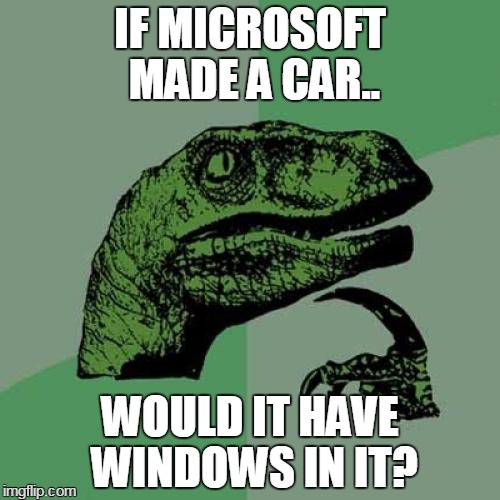 Philosoraptor | IF MICROSOFT MADE A CAR.. WOULD IT HAVE WINDOWS IN IT? | image tagged in memes,philosoraptor | made w/ Imgflip meme maker