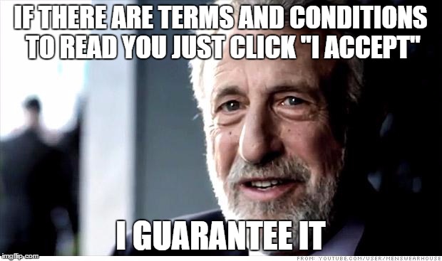 I Guarantee It | IF THERE ARE TERMS AND CONDITIONS TO READ YOU JUST CLICK "I ACCEPT" I GUARANTEE IT | image tagged in memes,i guarantee it | made w/ Imgflip meme maker