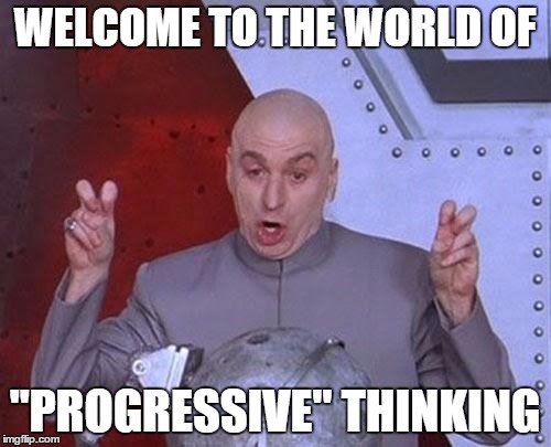 Dr Evil Laser Meme | WELCOME TO THE WORLD OF "PROGRESSIVE" THINKING | image tagged in memes,dr evil laser | made w/ Imgflip meme maker