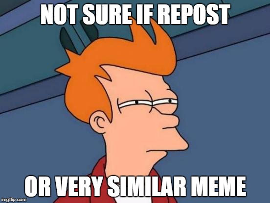 Futurama Fry Meme | NOT SURE IF REPOST OR VERY SIMILAR MEME | image tagged in memes,futurama fry | made w/ Imgflip meme maker