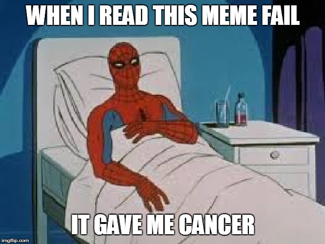 WHEN I READ THIS MEME FAIL IT GAVE ME CANCER | made w/ Imgflip meme maker