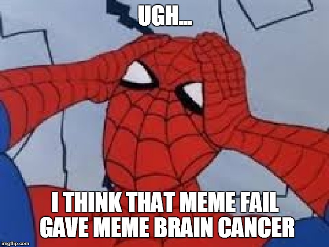 UGH... I THINK THAT MEME FAIL GAVE MEME BRAIN CANCER | made w/ Imgflip meme maker