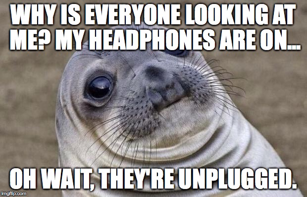 Oops! | WHY IS EVERYONE LOOKING AT ME? MY HEADPHONES ARE ON... OH WAIT, THEY'RE UNPLUGGED. | image tagged in memes,awkward moment sealion,music,headphones,headphone fail,unplugged | made w/ Imgflip meme maker